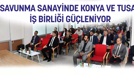 SAVUNMA SANAYİNDE KONYA VE TUSAŞ İŞ BİRLİĞİ GÜÇLENİYOR