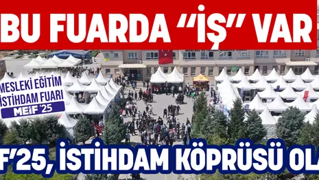 BU FUARDA “İŞ” VAR MEİF’25, İSTİHDAM KÖPRÜSÜ OLACAK
