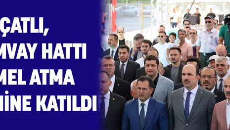 ÇATLI, TRAMVAY HATTI TEMEL ATMA TÖRENİNE KATILDI
