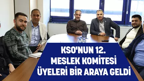 KSO'NUN 12. MESLEK KOMİTESİ ÜYELERİ BİR ARAYA GELDİ