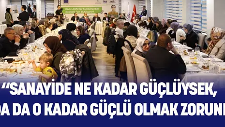 “SANAYİDE NE KADAR GÜÇLÜYSEK, TARIMDA DA O KADAR GÜÇLÜ OLMAK ZORUNDAYIZ”