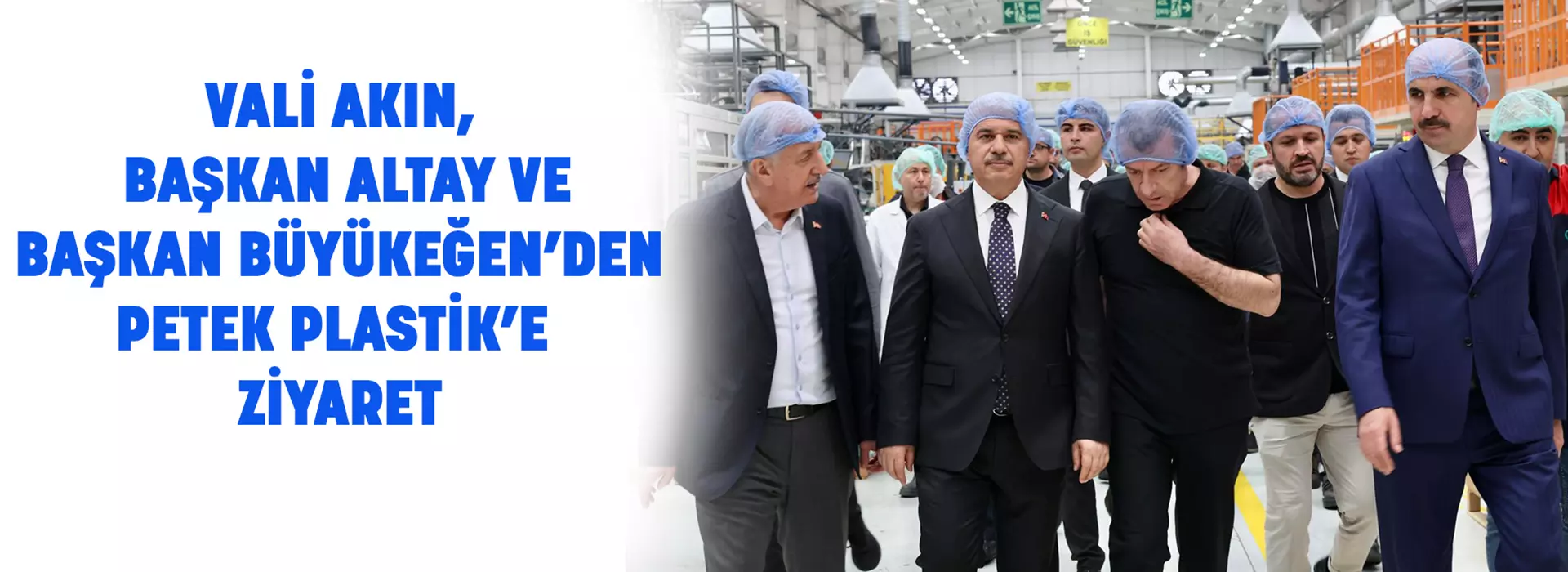 VALİ AKIN, BAŞKAN ALTAY VE BAŞKAN BÜYÜKEĞEN’DEN PETEK PLASTİK’E ZİYARET
