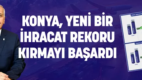 KONYA, YENİ BİR İHRACAT REKORU KIRMAYI BAŞARDI