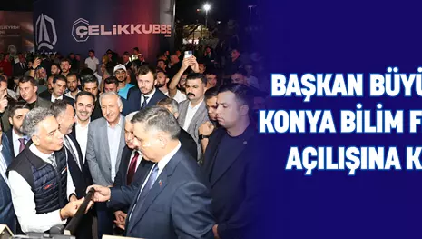 BAŞKAN BÜYÜKEĞEN KONYA BİLİM FESTİVALİ AÇILIŞINA KATILDI