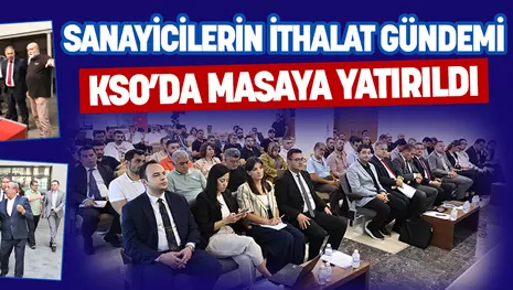 SANAYİCİLERİN İTHALAT GÜNDEMİ KSO’DA MASAYA YATIRILDI